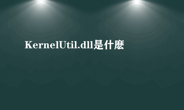 KernelUtil.dll是什麽