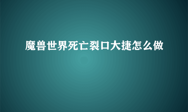 魔兽世界死亡裂口大捷怎么做