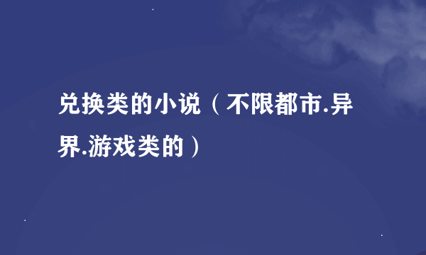 兑换类的小说（不限都市.异界.游戏类的）