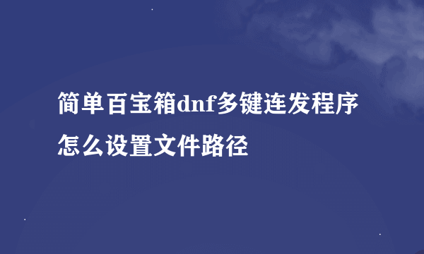 简单百宝箱dnf多键连发程序怎么设置文件路径