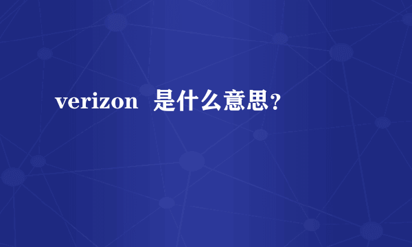 verizon  是什么意思？