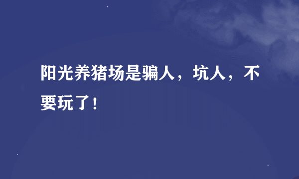 阳光养猪场是骗人，坑人，不要玩了！