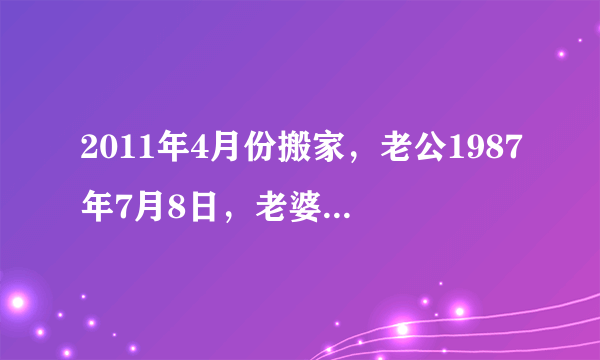 2011年4月份搬家，老公1987年7月8日，老婆1985年11月27日，阳台朝向南，请问4月哪天搬最佳？