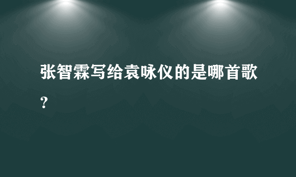 张智霖写给袁咏仪的是哪首歌？