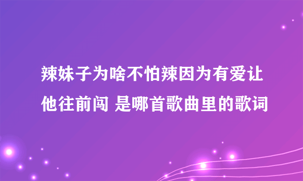 辣妹子为啥不怕辣因为有爱让他往前闯 是哪首歌曲里的歌词