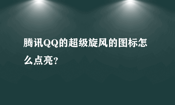 腾讯QQ的超级旋风的图标怎么点亮？