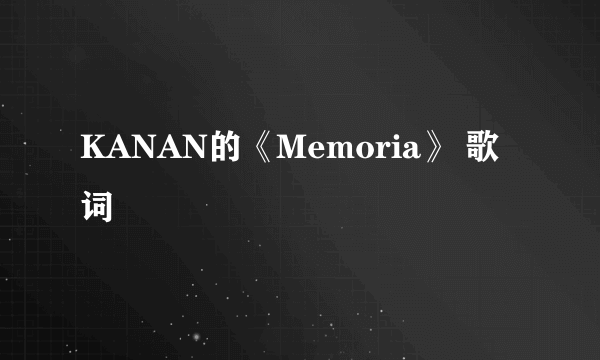 KANAN的《Memoria》 歌词