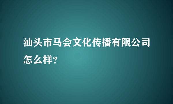 汕头市马会文化传播有限公司怎么样？