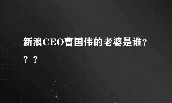 新浪CEO曹国伟的老婆是谁？？？