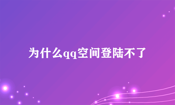 为什么qq空间登陆不了