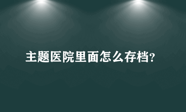 主题医院里面怎么存档？