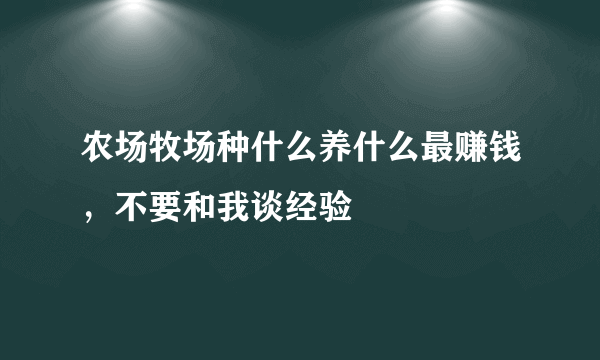 农场牧场种什么养什么最赚钱，不要和我谈经验