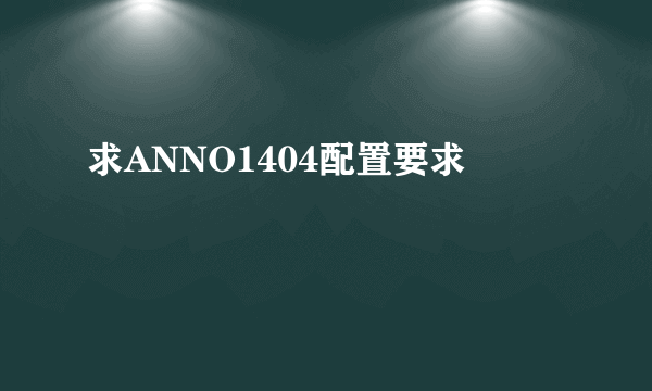 求ANNO1404配置要求