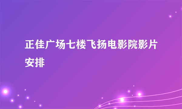 正佳广场七楼飞扬电影院影片安排