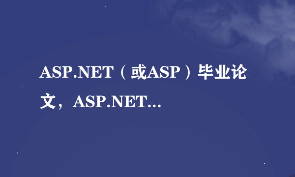 ASP.NET（或ASP）毕业论文，ASP.NET（或ASP）论文题目或者相关的毕业论文参考文献，能提供些论文指导吗