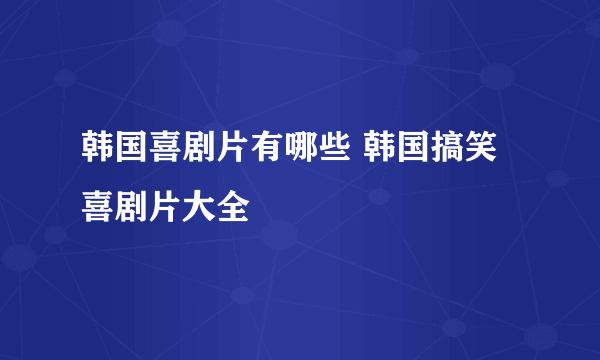 韩国喜剧片有哪些 韩国搞笑喜剧片大全