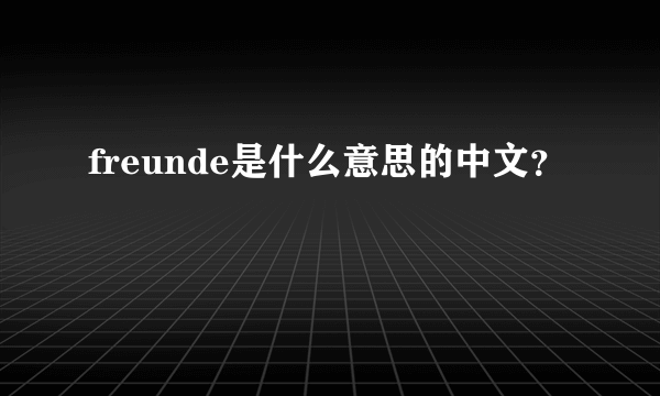 freunde是什么意思的中文？