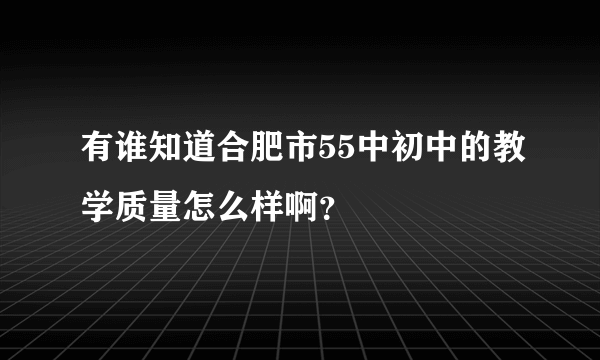 有谁知道合肥市55中初中的教学质量怎么样啊？