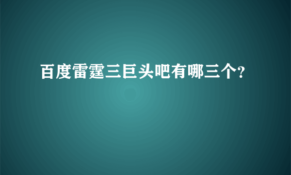 百度雷霆三巨头吧有哪三个？