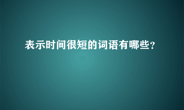 表示时间很短的词语有哪些？