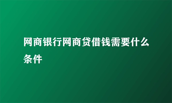 网商银行网商贷借钱需要什么条件