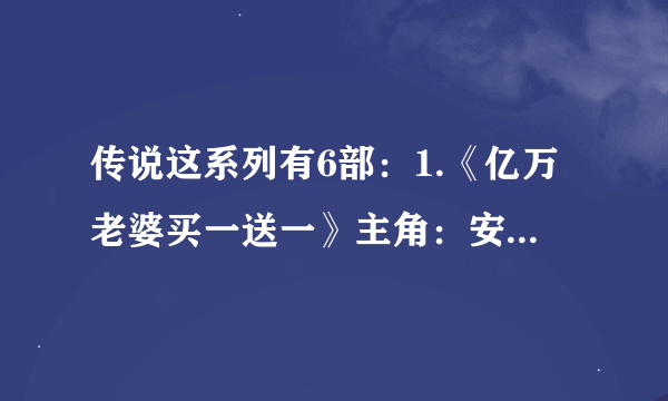 传说这系列有6部：1.《亿万老婆买一送一》主角：安雅和叶三少 2.《薇薇花开容颜倾国》薇薇墨玦、十一墨晔