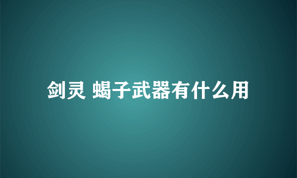 剑灵 蝎子武器有什么用