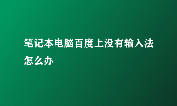 笔记本电脑百度上没有输入法怎么办