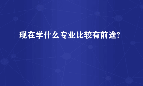 现在学什么专业比较有前途?