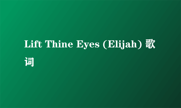 Lift Thine Eyes (Elijah) 歌词