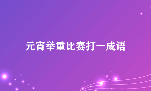 元宵举重比赛打一成语