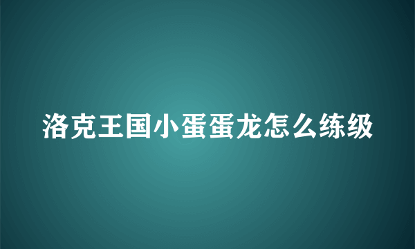 洛克王国小蛋蛋龙怎么练级