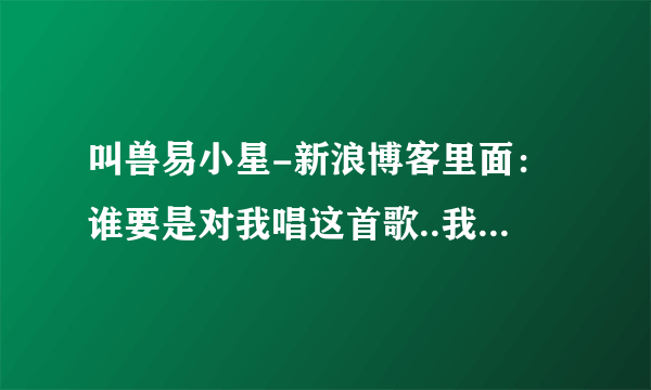 叫兽易小星-新浪博客里面：谁要是对我唱这首歌..我就嫁了!!!!!!!!!!!嫁了嫁了!!!!!这首歌叫什么名字？