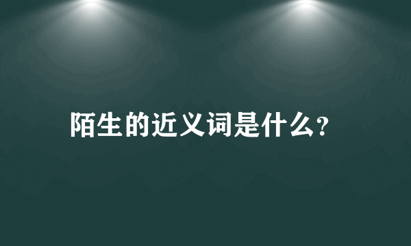 陌生的近义词是什么？