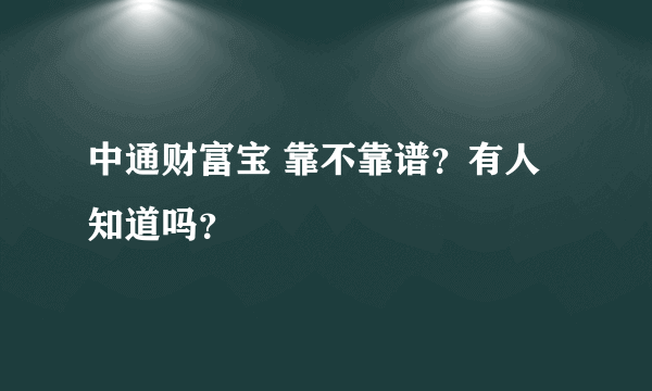 中通财富宝 靠不靠谱？有人知道吗？