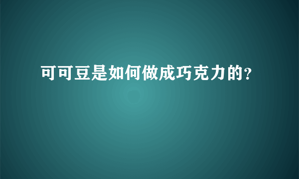 可可豆是如何做成巧克力的？