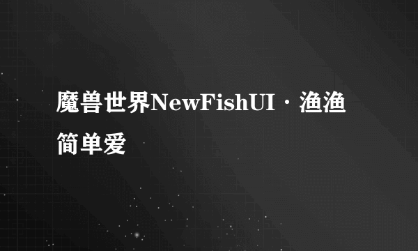 魔兽世界NewFishUI·渔渔简单爱