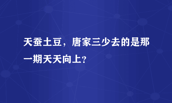 天蚕土豆，唐家三少去的是那一期天天向上？