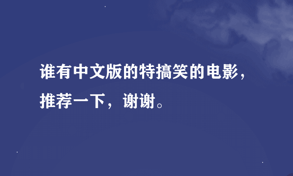 谁有中文版的特搞笑的电影，推荐一下，谢谢。