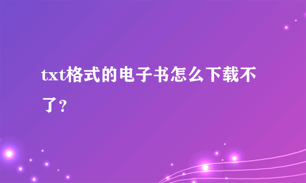 txt格式的电子书怎么下载不了？