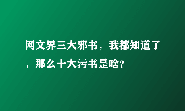 网文界三大邪书，我都知道了，那么十大污书是啥？