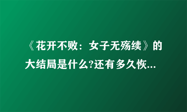 《花开不败：女子无殇续》的大结局是什么?还有多久恢复更新?