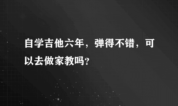 自学吉他六年，弹得不错，可以去做家教吗？