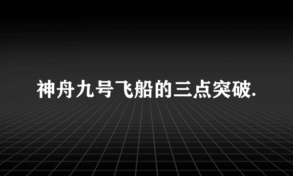 神舟九号飞船的三点突破.