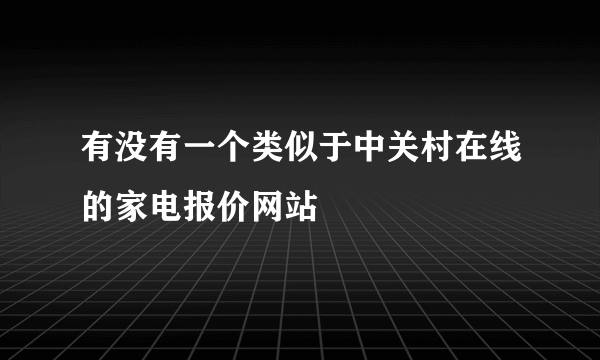 有没有一个类似于中关村在线的家电报价网站