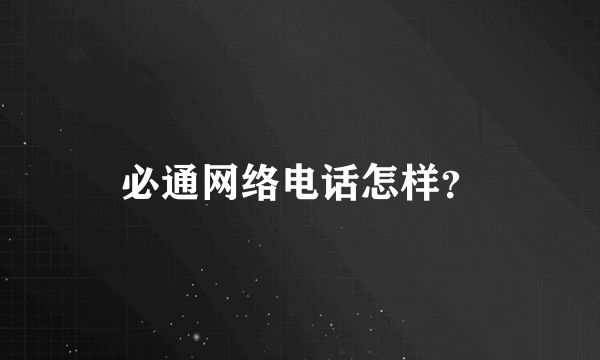 必通网络电话怎样？