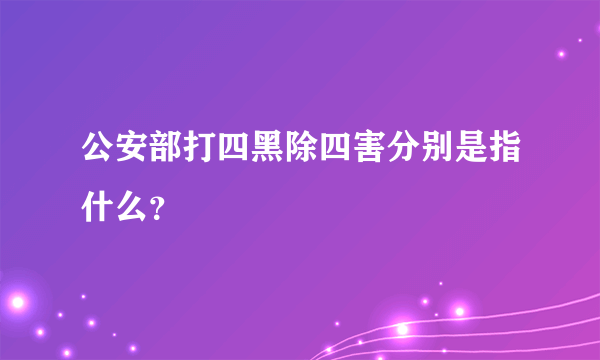 公安部打四黑除四害分别是指什么？