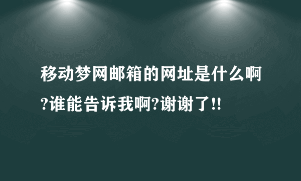 移动梦网邮箱的网址是什么啊?谁能告诉我啊?谢谢了!!