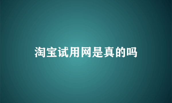 淘宝试用网是真的吗