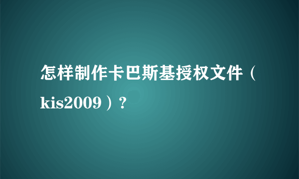 怎样制作卡巴斯基授权文件（kis2009）?